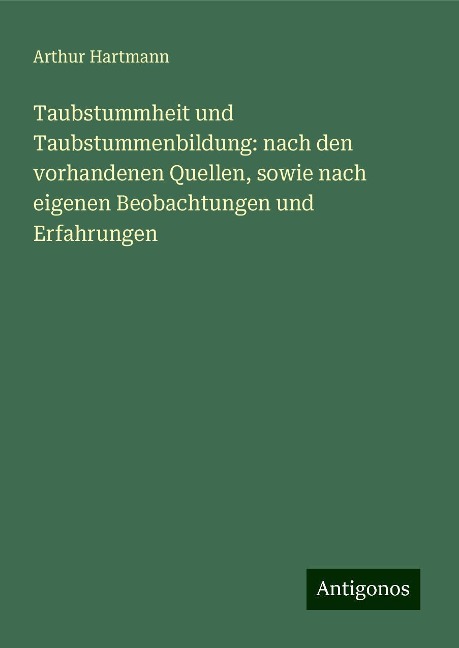 Taubstummheit und Taubstummenbildung: nach den vorhandenen Quellen, sowie nach eigenen Beobachtungen und Erfahrungen - Arthur Hartmann