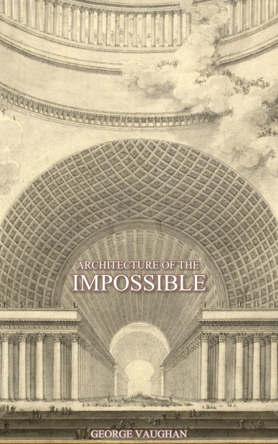 Architecture of the Impossible - George Vaughan