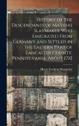 History of the Descendants of Mathias Slaymaker who Emigrated From Germany and Settled in the Eastern Part of Lancaster County, Pennsylvania, About 1710 - Henry Cochran Slaymaker