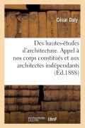 Des Hautes-Études d'Architecture. Un Appel À Nos Corps Constitués Et Aux Architectes Indépendants - César Daly