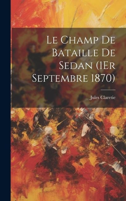 Le Champ De Bataille De Sedan (1Er Septembre 1870) - Jules Claretie
