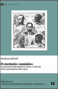 Il curricolo «razziale». La costruzione dell'alterità di «razza» e coloniale nella scuola italiana (1860-1950) - Gianluca Gabrielli