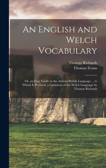 An English and Welch Vocabulary: Or, an Easy Guide to the Antient British Language ... to Which Is Prefixed, a Grammar of the Welch Language by Thomas - Thomas Evans, Thomas Richards