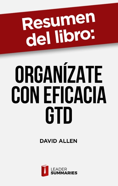 Resumen del libro "Organízate con eficacia GTD" de David Allen - Leader Summaries