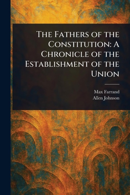 The Fathers of the Constitution - Max Farrand, Allen Johnson