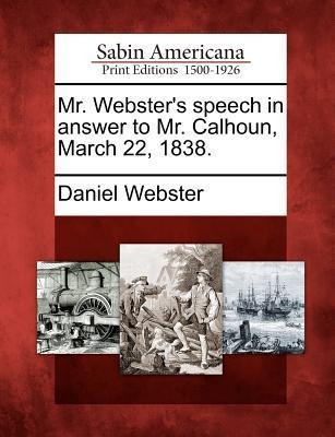 Mr. Webster's Speech in Answer to Mr. Calhoun, March 22, 1838. - Daniel Webster