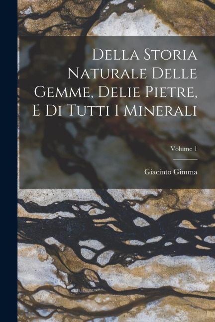 Della Storia Naturale Delle Gemme, Delie Pietre, E Di Tutti I Minerali; Volume 1 - Giacinto Gimma