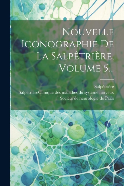 Nouvelle Iconographie De La Salpêtrière, Volume 5... - Salpêtrière (Hospital)