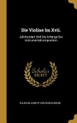 Die Violine Im XVII.: Jahrhundert Und Die Anfänge Der Instrumentalcomposition - Wilhelm Joseph Von Wasielewski