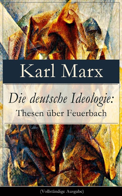 Die deutsche Ideologie: Thesen über Feuerbach - Karl Marx, Friedrich Engels