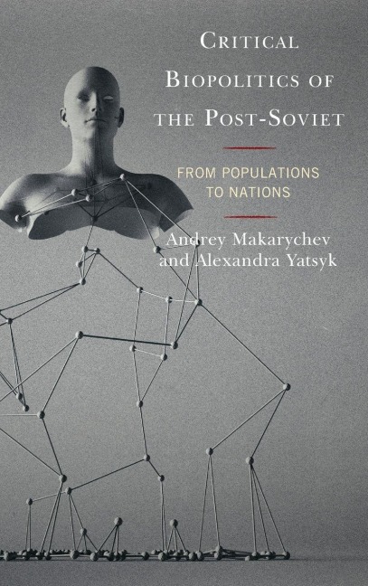 Critical Biopolitics of the Post-Soviet - Andrey Makarychev, Alexandra Yatsyk