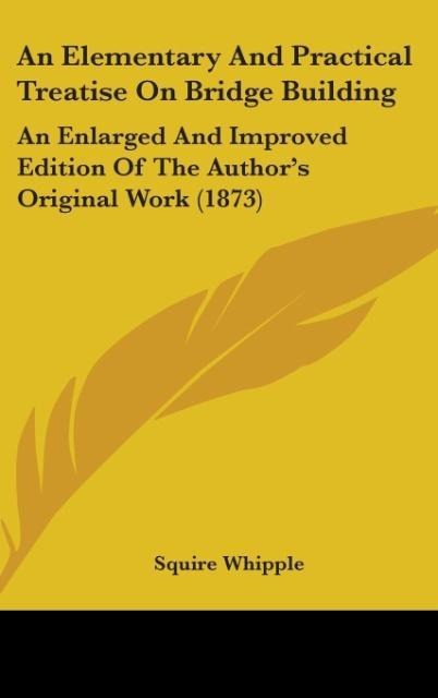 An Elementary And Practical Treatise On Bridge Building - Squire Whipple
