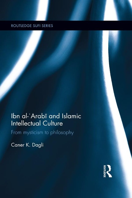 Ibn al-'Arabi and Islamic Intellectual Culture - Caner K Dagli