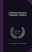 Cover-Bild zum Titel 'A Manual of Surgical Treatment, Volume 2' von 'William Watson Cheyne, F. F. Burghard'