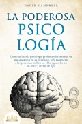 LA PODEROSA PSICOLOGÍA: Cómo utilizar la psicología probada y las técnicas de manipulación en su beneficio, leer fácilmente a las personas, influir en ellas y ganarlas en un abrir y cerrar de ojos - David Campbell