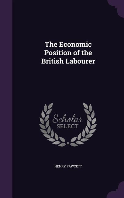 The Economic Position of the British Labourer - Henry Fawcett