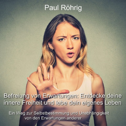 Befreiung von Erwartungen: Entdecke deine innere Freiheit und lebe dein eigenes Leben - Paul Röhrig, Paul Röhrig