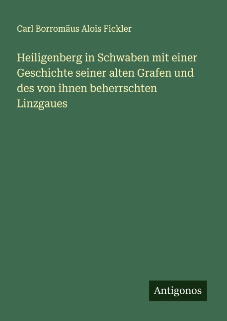 Heiligenberg in Schwaben mit einer Geschichte seiner alten Grafen und des von ihnen beherrschten Linzgaues - Carl Borromäus Alois Fickler