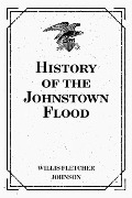 History of the Johnstown Flood - Willis Fletcher Johnson