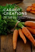 Carrot Creations: 100 Allergy-Friendly Recipes for Vibrant Living (Vegetable, #13) - Mick Martens