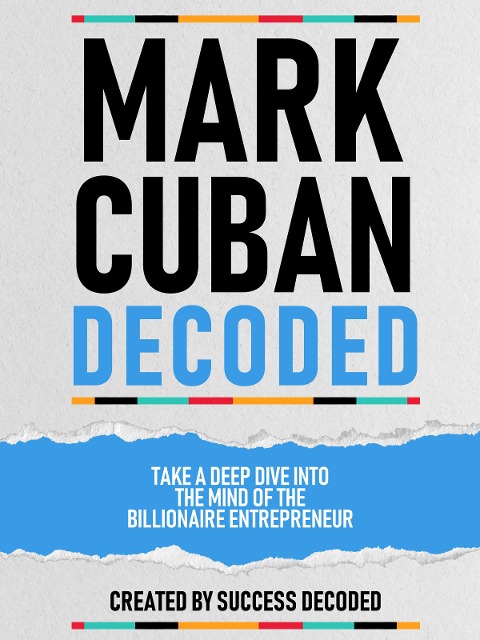 Mark Cuban Decoded - Take A Deep Dive Into The Mind Of The Billionaire Entrepreneur - Success Decoded, Success Decoded