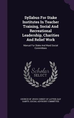 Syllabus For Stake Institutes In Teacher Training, Social And Recreational Leadership, Charities And Relief Work: Manual For Stake And Ward Social Com - 