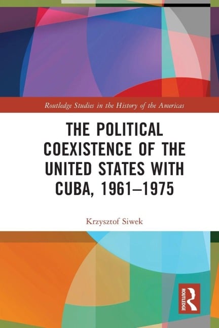 The Political Coexistence of the United States with Cuba, 1961-1975 - Krzysztof Siwek