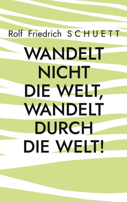 Wandelt nicht die Welt, wandelt durch die Welt! - Rolf Friedrich Schuett