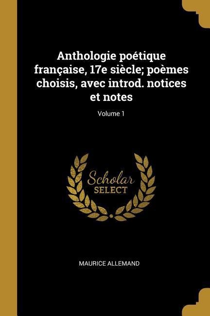 Anthologie poétique française, 17e siècle; poèmes choisis, avec introd. notices et notes; Volume 1 - Maurice Allemand