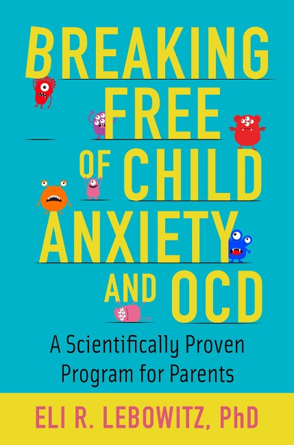 Breaking Free of Child Anxiety and OCD - Eli R. Lebowitz
