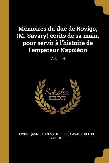 Mémoires du duc de Rovigo, (M. Savary) écrits de sa main, pour servir à l'histoire de l'empereur Napoléon; Volume 4 - 