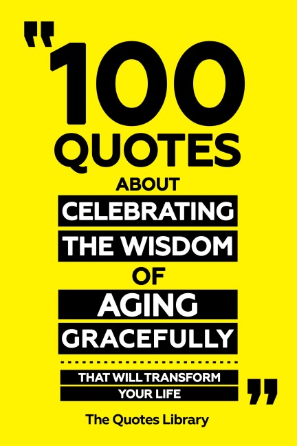 100 Quotes About Celebrating The Wisdom Of Aging Gracefully - That Will Transform Your Life - The Quotes Library, The Quotes Library