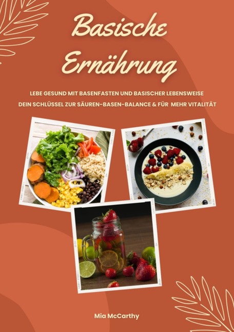Basische Ernährung: Lebe gesund mit Basenfasten und basischer Lebensweise (Dein Schlüssel zur Säure-Basen-Balance und mehr Vitalität) - Mia McCarthy