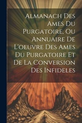 Almanach Des Ames Du Purgatoire, Ou Annuaire De L'oeuvre Des Ames Du Purgatoire Et De La Conversion Des Infideles - Anonymous