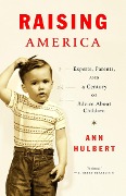 Raising America: Experts, Parents, and a Century of Advice about Children - Ann Hulbert