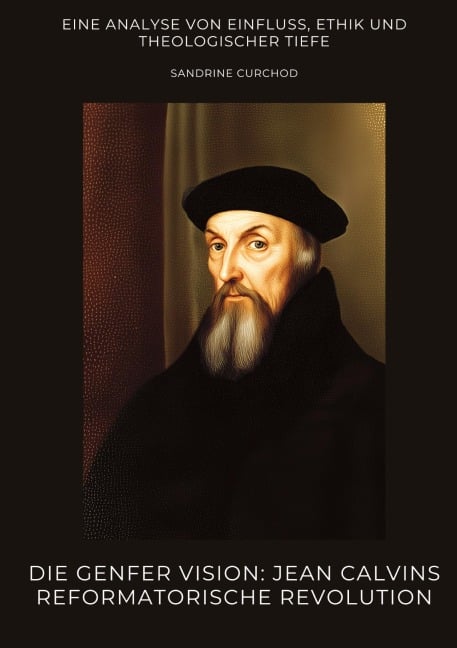 Die Genfer Vision: Jean Calvins reformatorische Revolution - Sandrine Curchod
