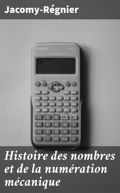 Histoire des nombres et de la numération mécanique - Jacomy-Régnier