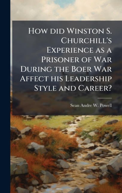 How did Winston S. Churchill's Experience as a Prisoner of War During the Boer War Affect his Leadership Style and Career? - Sean-Andre W Powell
