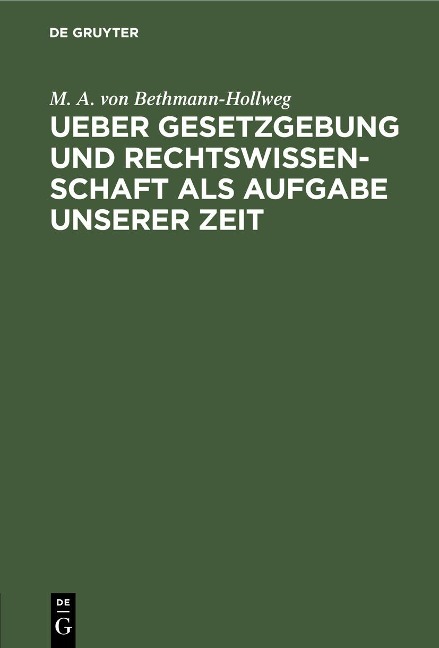 Ueber Gesetzgebung und Rechtswissenschaft als Aufgabe unserer Zeit - M. A. Von Bethmann-Hollweg