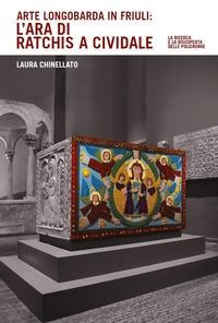 Arte longobarda in Friuli: l'ara di Ratchis a Cividale. La ricerca e la riscoperta delle policromie - Laura Chinellato