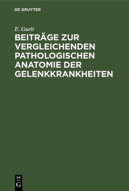 Beiträge zur vergleichenden pathologischen Anatomie der Gelenkkrankheiten - E. Gurlt