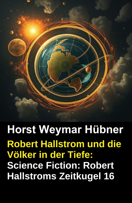 Robert Hallstrom und die Völker in der Tiefe: Science Fiction: Robert Hallstroms Zeitkugel 16 - Horst Weymar Hübner