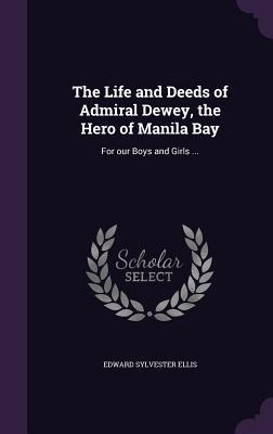 The Life and Deeds of Admiral Dewey, the Hero of Manila Bay - Edward Sylvester Ellis