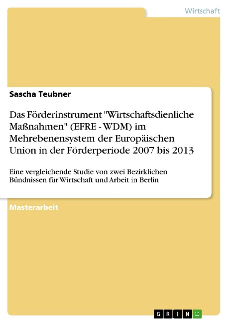 Das Förderinstrument "Wirtschaftsdienliche Maßnahmen" (EFRE - WDM) im Mehrebenensystem der Europäischen Union in der Förderperiode 2007 bis 2013 - Sascha Teubner