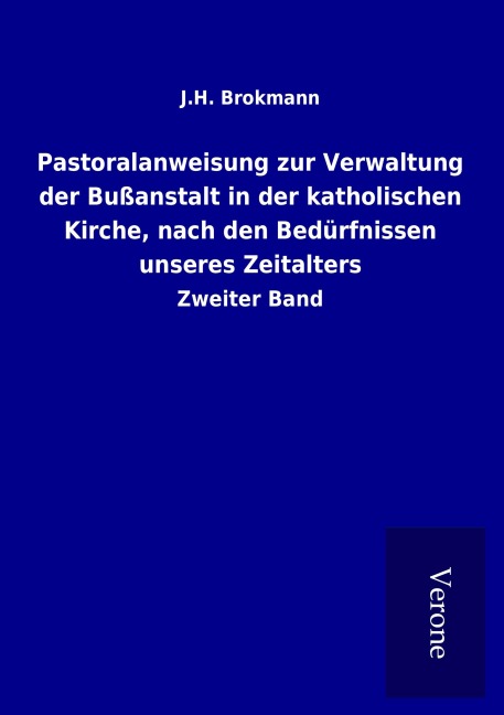 Pastoralanweisung zur Verwaltung der Bußanstalt in der katholischen Kirche, nach den Bedürfnissen unseres Zeitalters - J. H. Brokmann
