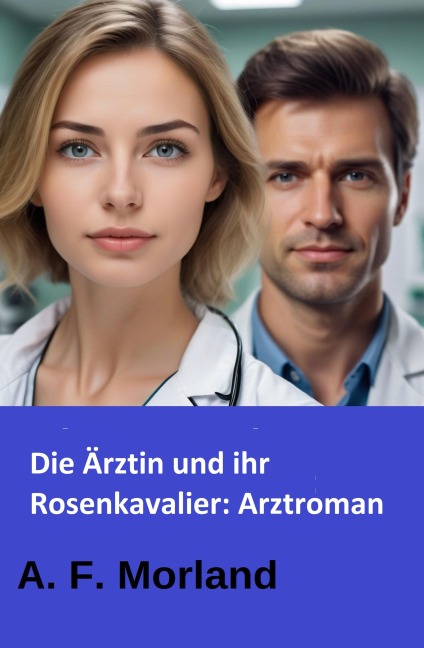 Die Ärztin und ihr Rosenkavalier: Arztroman - A. F. Morland