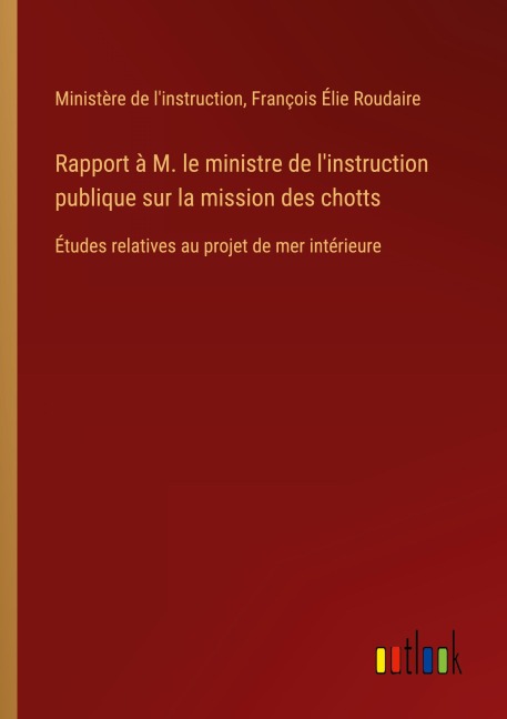 Rapport à M. le ministre de l'instruction publique sur la mission des chotts - Ministère de l'instruction, François Élie Roudaire