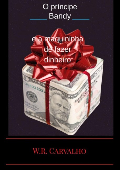 O Príncipe Bandy E A Maquininha De Fazer Dinheiro - W. R. Carvalho