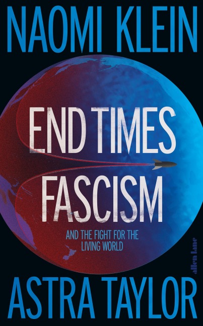 End Times Fascism - Naomi Klein, Astra Taylor