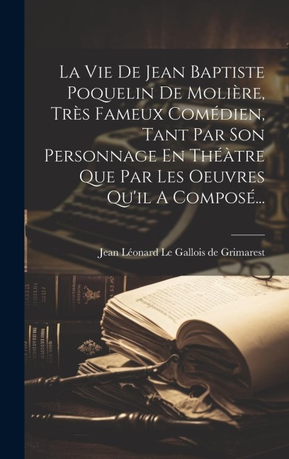 La Vie De Jean Baptiste Poquelin De Molière, Très Fameux Comédien, Tant Par Son Personnage En Théàtre Que Par Les Oeuvres Qu'il A Composé... - 